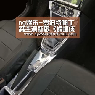 ng娱乐-罗伯特帕丁森主演新版《蝙蝠侠》战车曝光 酷炫十足如跑车般拉风(图3) 南宫娱乐官网