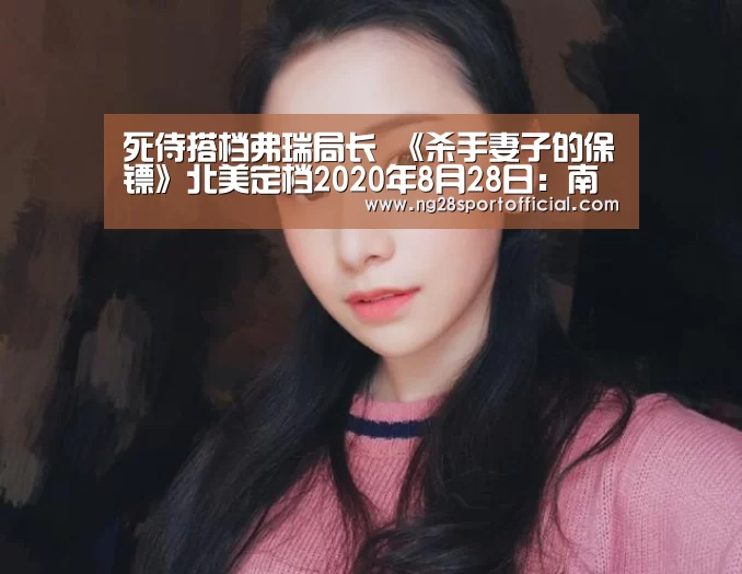 死侍搭档弗瑞局长 《杀手妻子的保镖》北美定档2020年8月28日:南宫娱乐(图1) ng南宫