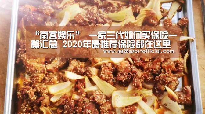 “南宫娱乐”
一家三代如何买保险一篇汇总 2020年最推荐保险都在这里(图1) 南宫娱乐
