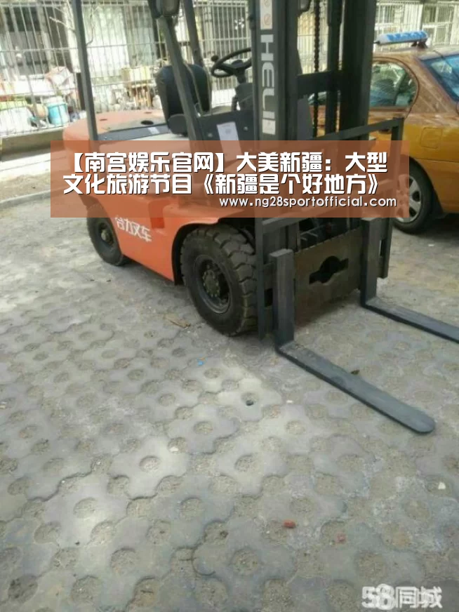 【南宫娱乐官网】大美新疆：大型文化旅游节