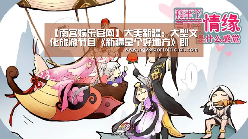 【南宫娱乐官网】大美新疆:大型文化旅游节目《新疆是个好地方》即将开播!(图3) ng南宫